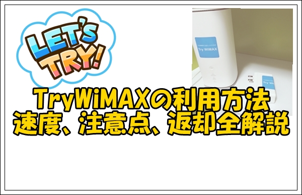 TryWiMAXの利用方法や注意点速度制限や返却方法まで全てをまとめました。
