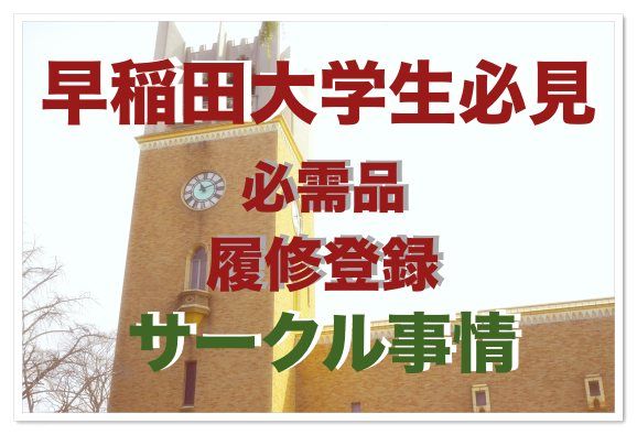 早稲田大学生必見の入学前後の必需品リストや履修登録時、サークル選びの注意点